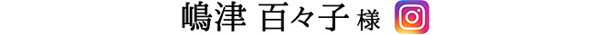 嶋津 百々子 様