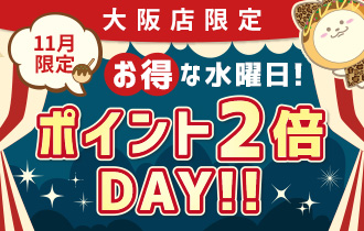 【大阪店限定】お得な水曜日！ポイント2倍DAY!!